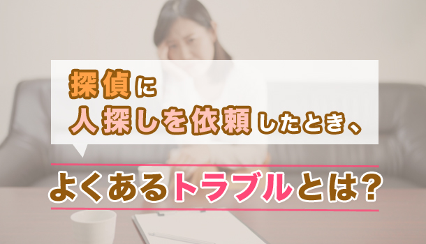 探偵に人探しを依頼したとき、よくあるトラブルとは?